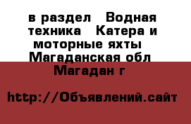  в раздел : Водная техника » Катера и моторные яхты . Магаданская обл.,Магадан г.